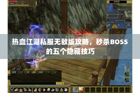 热血江湖私服无敌版攻略，秒杀BOSS的五个隐藏技巧