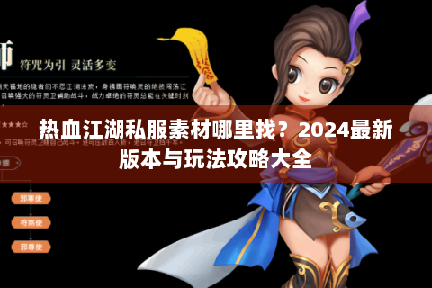 热血江湖私服素材哪里找？2024最新版本与玩法攻略大全