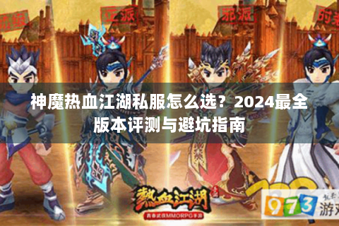 神魔热血江湖私服怎么选？2024最全版本评测与避坑指南