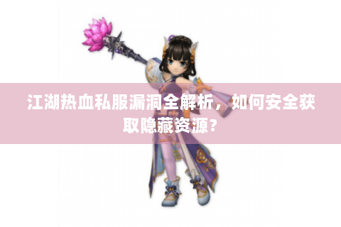 江湖热血私服漏洞全解析，如何安全获取隐藏资源？