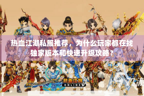 热血江湖私服推荐，为什么玩家都在找独家版本和快速升级攻略？