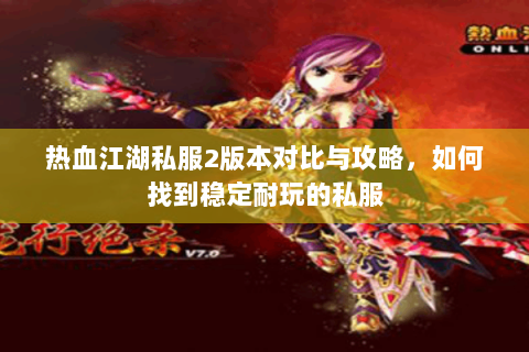 热血江湖私服2版本对比与攻略，如何找到稳定耐玩的私服
