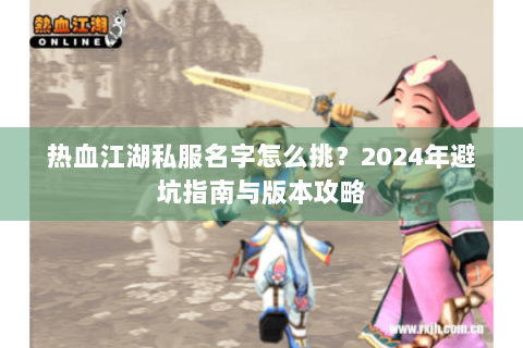 热血江湖私服名字怎么挑？2024年避坑指南与版本攻略