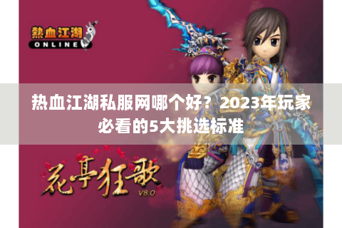 热血江湖私服网哪个好？2023年玩家必看的5大挑选标准