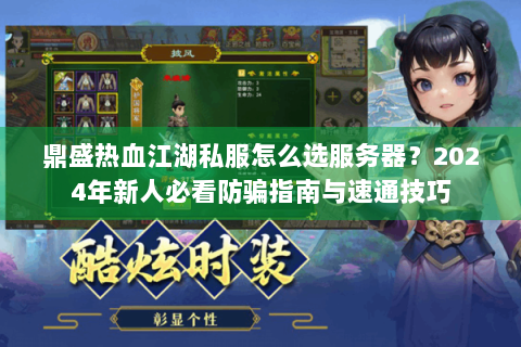 鼎盛热血江湖私服怎么选服务器？2024年新人必看防骗指南与速通技巧