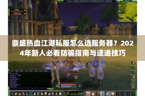 鼎盛热血江湖私服怎么选服务器？2024年新人必看防骗指南与速通技巧