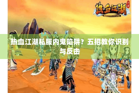 热血江湖私服内鬼陷阱？五招教你识别与反击