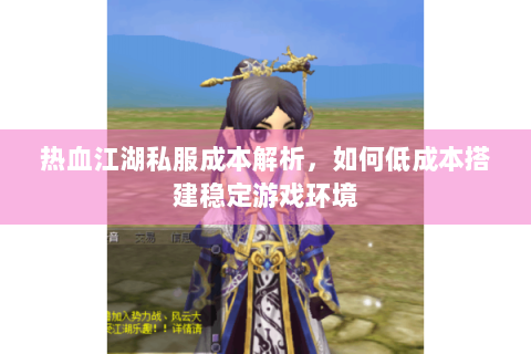 热血江湖私服成本解析，如何低成本搭建稳定游戏环境
