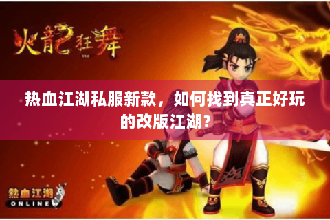 热血江湖私服新款，如何找到真正好玩的改版江湖？