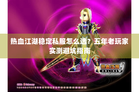 热血江湖稳定私服怎么选？五年老玩家实测避坑指南