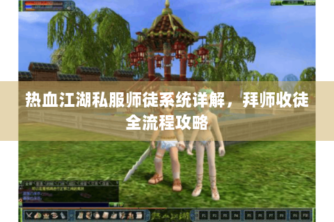 热血江湖私服师徒系统详解，拜师收徒全流程攻略