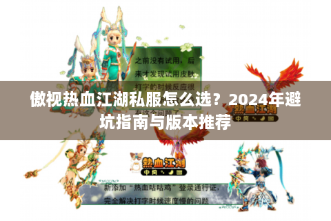 傲视热血江湖私服怎么选？2024年避坑指南与版本推荐