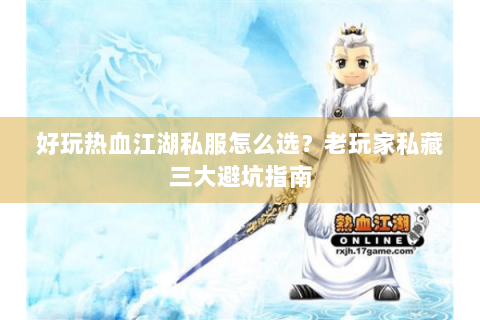 好玩热血江湖私服怎么选？老玩家私藏三大避坑指南