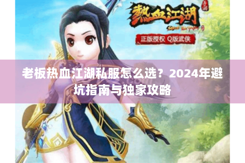老板热血江湖私服怎么选？2024年避坑指南与独家攻略