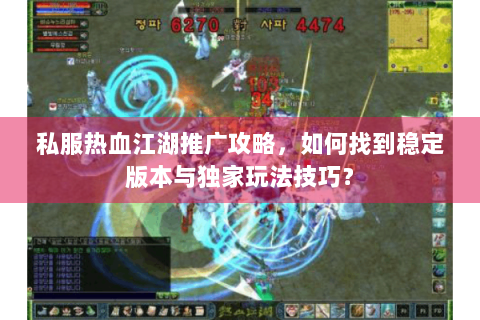 私服热血江湖推广攻略，如何找到稳定版本与独家玩法技巧？