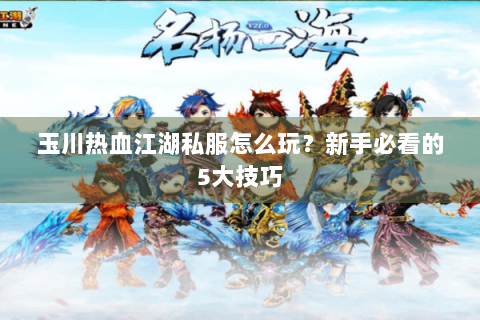 玉川热血江湖私服怎么玩？新手必看的5大技巧