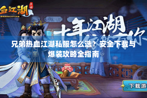 兄弟热血江湖私服怎么选？安全下载与爆装攻略全指南