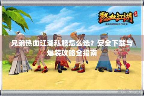 兄弟热血江湖私服怎么选？安全下载与爆装攻略全指南