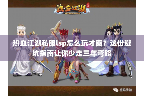 热血江湖私服lsp怎么玩才爽？这份避坑指南让你少走三年弯路