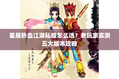星辰热血江湖私服怎么选？老玩家实测五大版本攻略