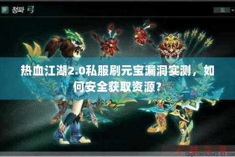 热血江湖2.0私服刷元宝漏洞实测，如何安全获取资源？