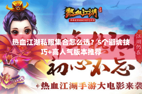热血江湖私服集合怎么选？5个避坑技巧+高人气版本推荐