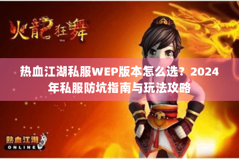 热血江湖私服WEP版本怎么选？2024年私服防坑指南与玩法攻略