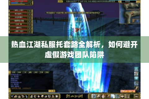 热血江湖私服托套路全解析，如何避开虚假游戏团队陷阱