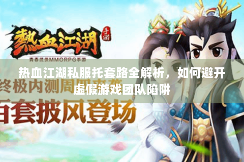 热血江湖私服托套路全解析，如何避开虚假游戏团队陷阱