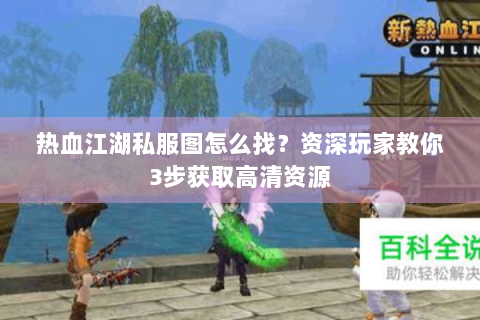 热血江湖私服图怎么找？资深玩家教你3步获取高清资源