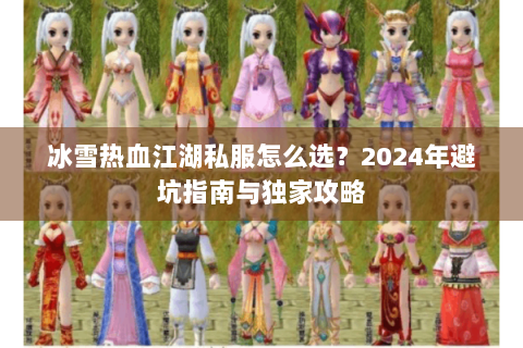 冰雪热血江湖私服怎么选？2024年避坑指南与独家攻略