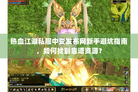 热血江湖私服中变发布网新手避坑指南，如何找到靠谱资源？