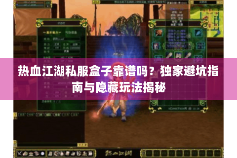 热血江湖私服盒子靠谱吗？独家避坑指南与隐藏玩法揭秘