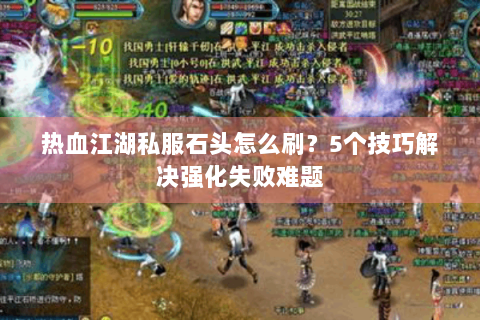热血江湖私服石头怎么刷？5个技巧解决强化失败难题