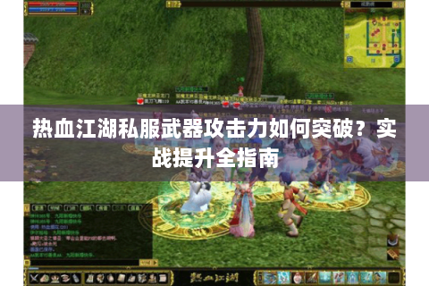 热血江湖私服武器攻击力如何突破？实战提升全指南