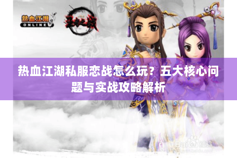 热血江湖私服恋战怎么玩？五大核心问题与实战攻略解析