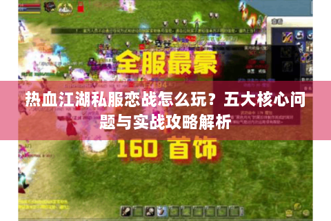 热血江湖私服恋战怎么玩？五大核心问题与实战攻略解析