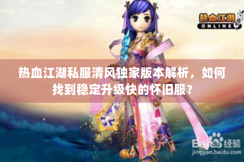 热血江湖私服清风独家版本解析，如何找到稳定升级快的怀旧服？