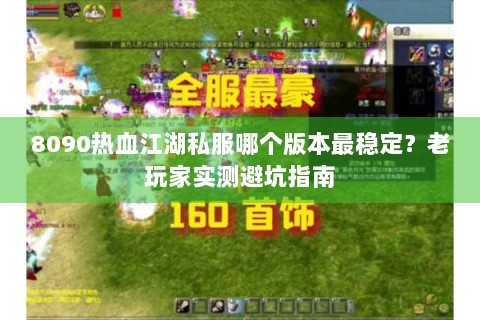 8090热血江湖私服哪个版本最稳定？老玩家实测避坑指南