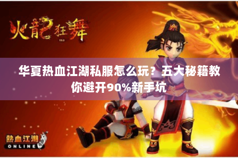 华夏热血江湖私服怎么玩？五大秘籍教你避开90%新手坑