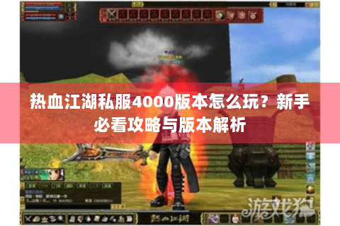 热血江湖私服4000版本怎么玩？新手必看攻略与版本解析