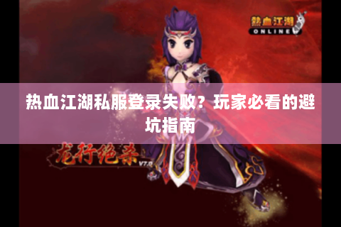 热血江湖私服登录失败？玩家必看的避坑指南
