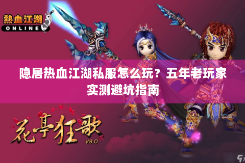 隐居热血江湖私服怎么玩？五年老玩家实测避坑指南