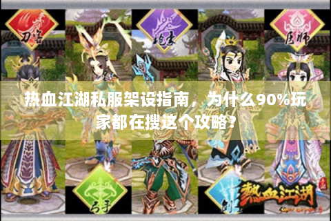 热血江湖私服架设指南，为什么90%玩家都在搜这个攻略？