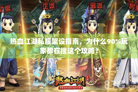 热血江湖私服架设指南，为什么90%玩家都在搜这个攻略？