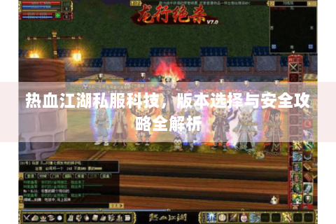 热血江湖私服科技，版本选择与安全攻略全解析