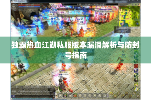 独霸热血江湖私服版本漏洞解析与防封号指南