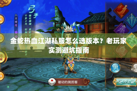 金蛇热血江湖私服怎么选版本？老玩家实测避坑指南