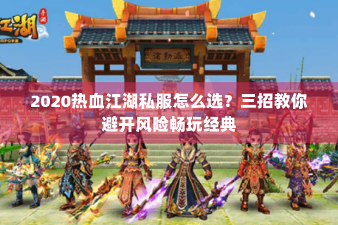 2020热血江湖私服怎么选？三招教你避开风险畅玩经典