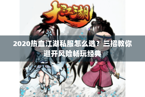 2020热血江湖私服怎么选？三招教你避开风险畅玩经典